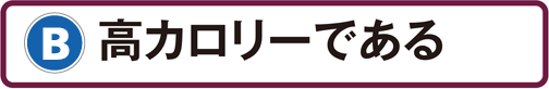 B：高カロリーである