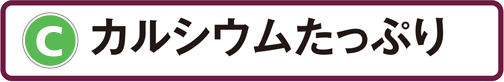 C：カルシウムたっぷり