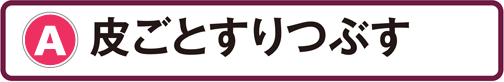 A：皮ごとすりつぶす